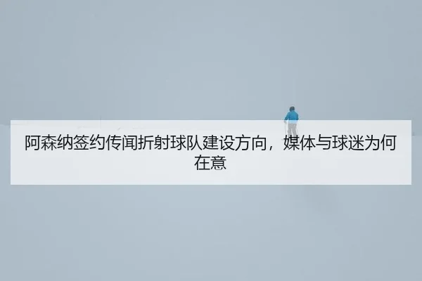 a-sen-na-qian-yue-chuan-wen-zhe-she-qiu-dui-jian-she-fang-xiang-mei-ti-yu-qiu-mi-wei-he-zai-yi-2-440.jpg
